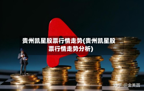 贵州凯星股票行情走势(贵州凯星股票行情走势分析)
