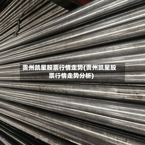 贵州凯星股票行情走势(贵州凯星股票行情走势分析)-第3张图片