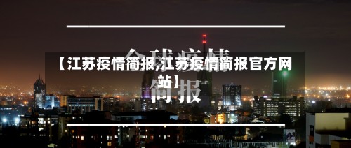 【江苏疫情简报,江苏疫情简报官方网站】-第3张图片