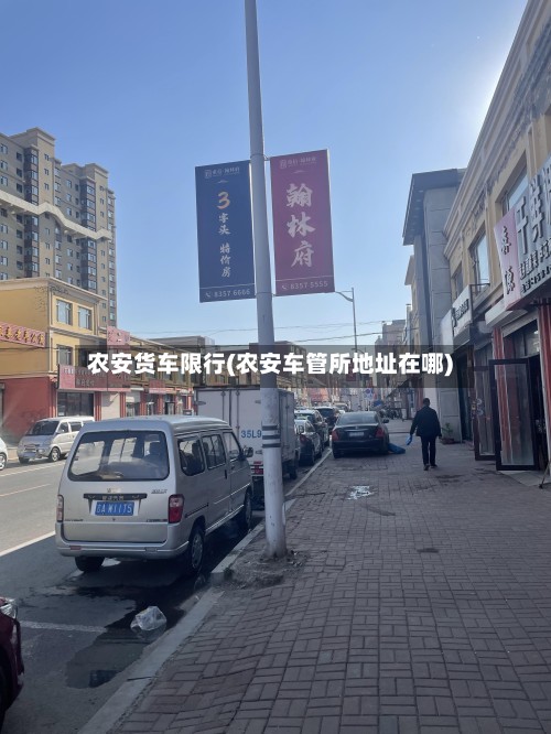 农安货车限行(农安车管所地址在哪)-第2张图片