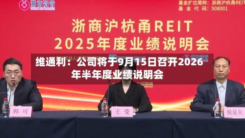 维通利：公司将于9月15日召开2026年半年度业绩说明会