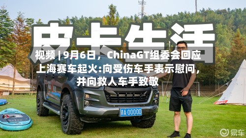 视频 | 9月6日	，ChinaGT组委会回应上海赛车起火:向受伤车手表示慰问，并向救人车手致敬-第2张图片