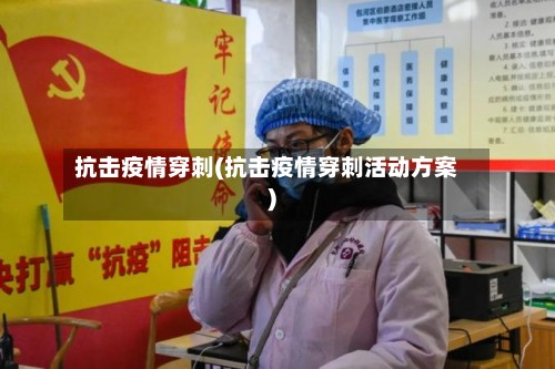 抗击疫情穿刺(抗击疫情穿刺活动方案)-第3张图片